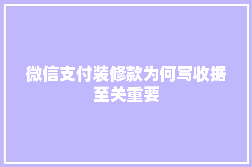 微信支付装修款为何写收据至关重要