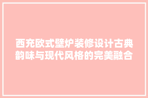 西充欧式壁炉装修设计古典韵味与现代风格的完美融合