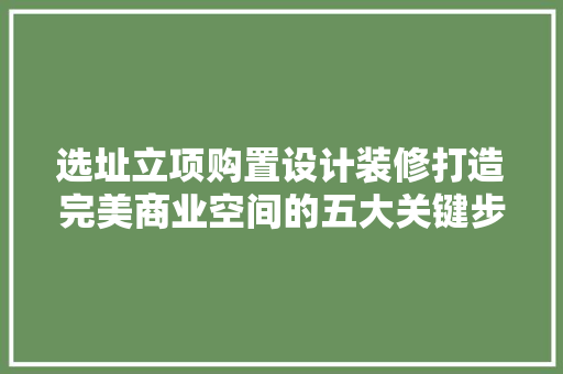 选址立项购置设计装修打造完美商业空间的五大关键步骤