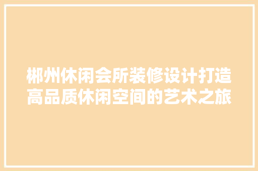 郴州休闲会所装修设计打造高品质休闲空间的艺术之旅