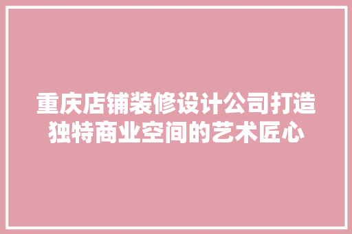 重庆店铺装修设计公司打造独特商业空间的艺术匠心