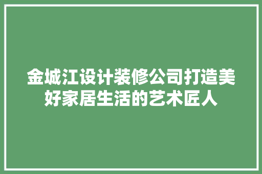 金城江设计装修公司打造美好家居生活的艺术匠人