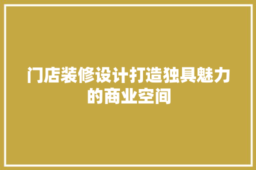 门店装修设计打造独具魅力的商业空间