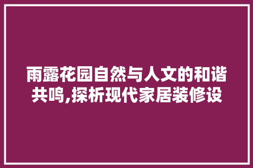 雨露花园自然与人文的和谐共鸣,探析现代家居装修设计理念