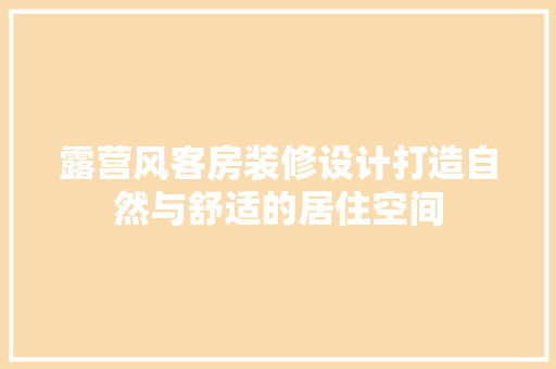 露营风客房装修设计打造自然与舒适的居住空间