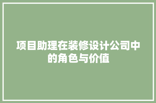 项目助理在装修设计公司中的角色与价值