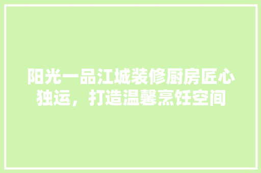 阳光一品江城装修厨房匠心独运，打造温馨烹饪空间