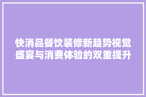 快消品餐饮装修新趋势视觉盛宴与消费体验的双重提升