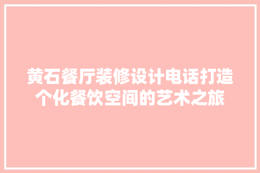 黄石餐厅装修设计电话打造个化餐饮空间的艺术之旅