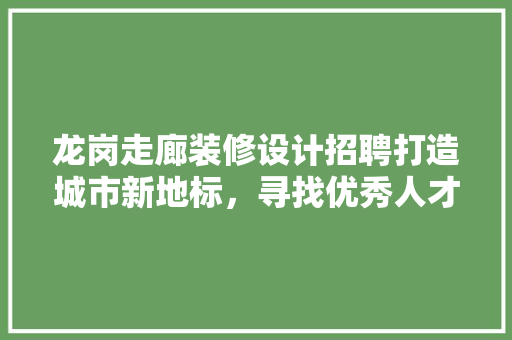 龙岗走廊装修设计招聘打造城市新地标，寻找优秀人才共创辉煌