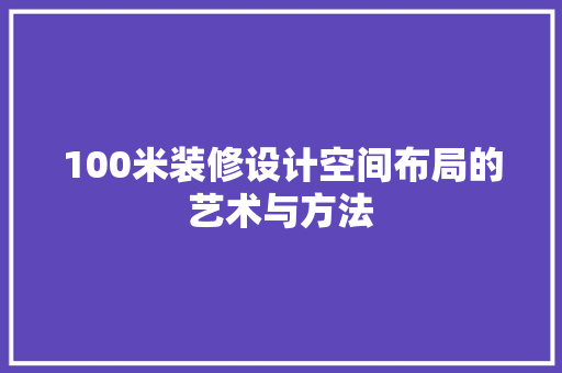 100米装修设计空间布局的艺术与方法