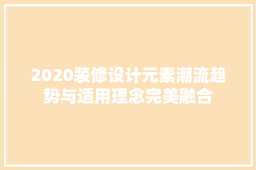 2020装修设计元素潮流趋势与适用理念完美融合
