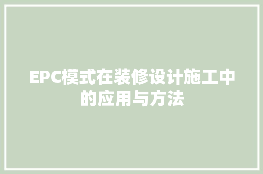 EPC模式在装修设计施工中的应用与方法