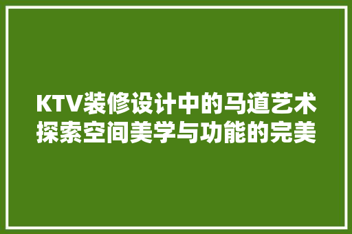 KTV装修设计中的马道艺术探索空间美学与功能的完美融合