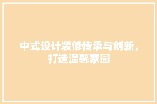 中式设计装修传承与创新，打造温馨家园