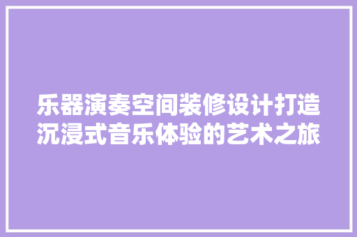 乐器演奏空间装修设计打造沉浸式音乐体验的艺术之旅