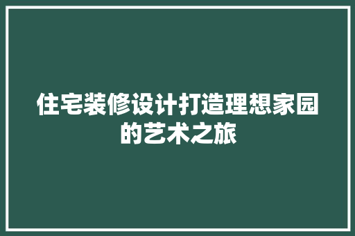 住宅装修设计打造理想家园的艺术之旅