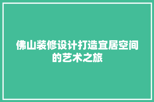 佛山装修设计打造宜居空间的艺术之旅