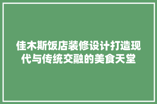 佳木斯饭店装修设计打造现代与传统交融的美食天堂