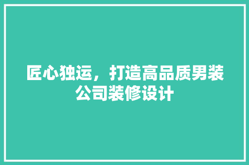 匠心独运，打造高品质男装公司装修设计