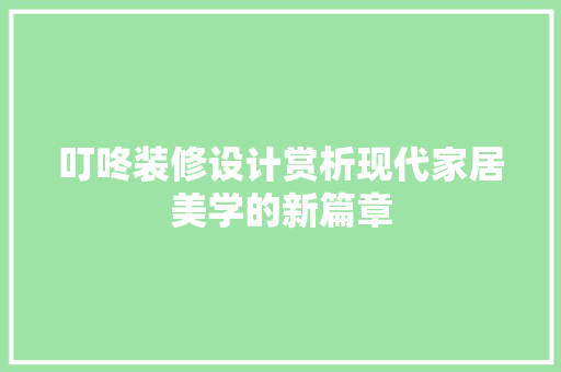 叮咚装修设计赏析现代家居美学的新篇章