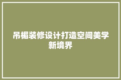 吊楣装修设计打造空间美学新境界
