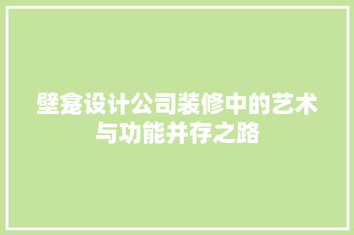 壁龛设计公司装修中的艺术与功能并存之路