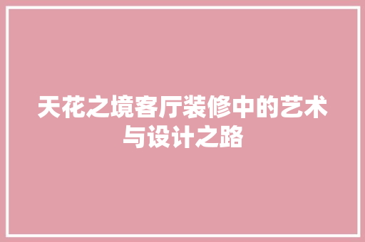 天花之境客厅装修中的艺术与设计之路