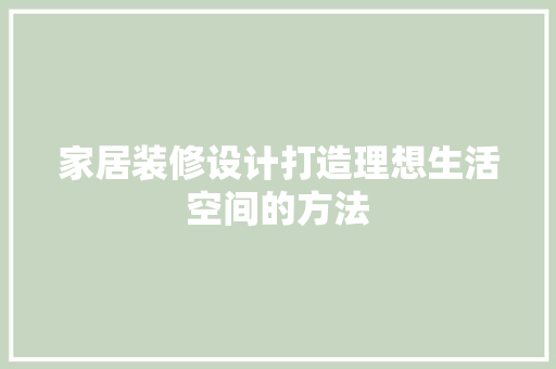 家居装修设计打造理想生活空间的方法