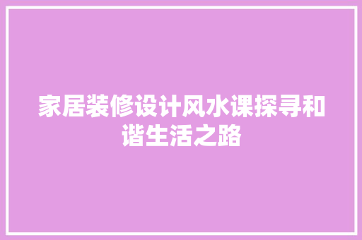 家居装修设计风水课探寻和谐生活之路