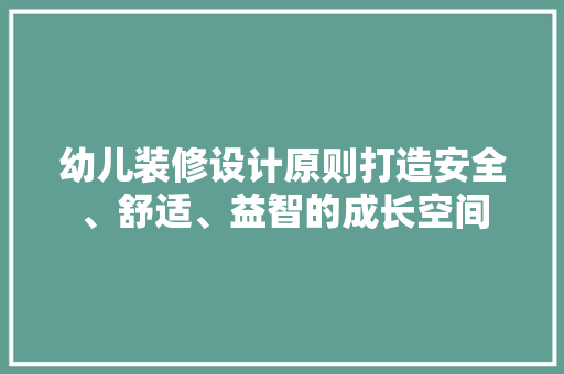 幼儿装修设计原则打造安全、舒适、益智的成长空间