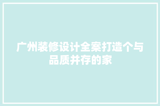 广州装修设计全案打造个与品质并存的家