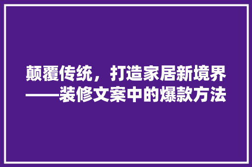 颠覆传统，打造家居新境界——装修文案中的爆款方法