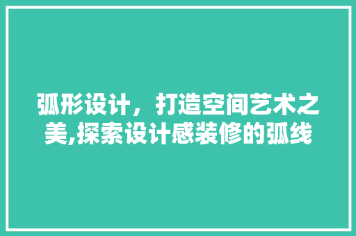 弧形设计，打造空间艺术之美,探索设计感装修的弧线魅力