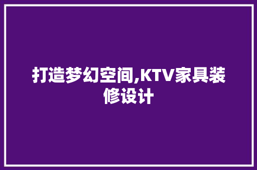 打造梦幻空间,KTV家具装修设计