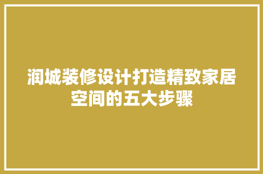 润城装修设计打造精致家居空间的五大步骤