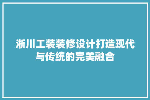 淅川工装装修设计打造现代与传统的完美融合