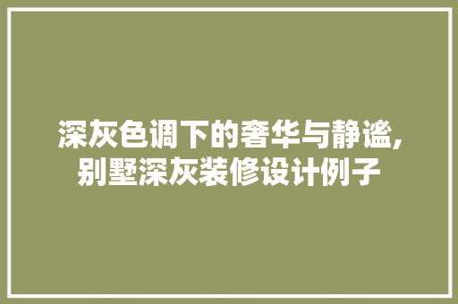 深灰色调下的奢华与静谧,别墅深灰装修设计例子