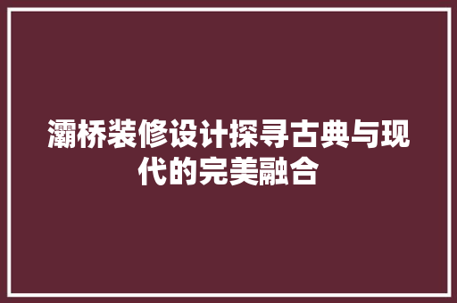 灞桥装修设计探寻古典与现代的完美融合