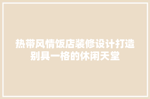 热带风情饭店装修设计打造别具一格的休闲天堂