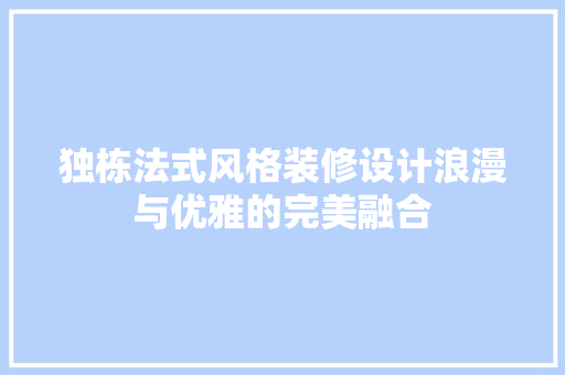 独栋法式风格装修设计浪漫与优雅的完美融合