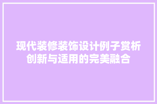 现代装修装饰设计例子赏析创新与适用的完美融合