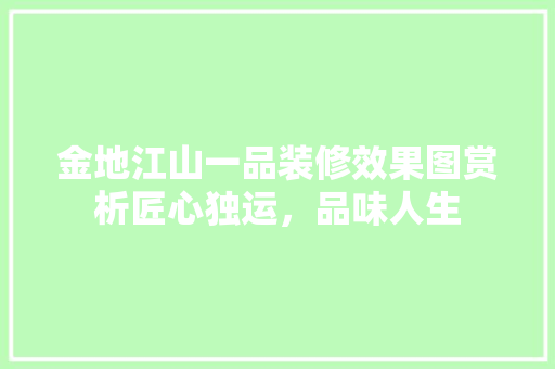 金地江山一品装修效果图赏析匠心独运，品味人生