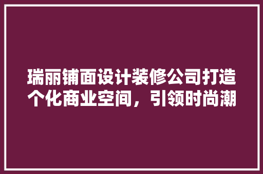 瑞丽铺面设计装修公司打造个化商业空间，引领时尚潮流