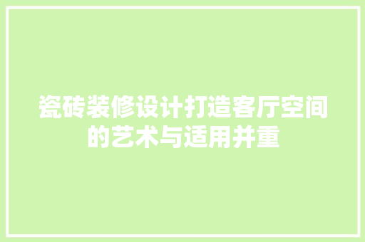 瓷砖装修设计打造客厅空间的艺术与适用并重