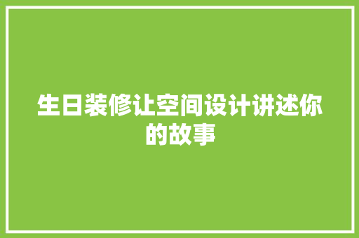 生日装修让空间设计讲述你的故事