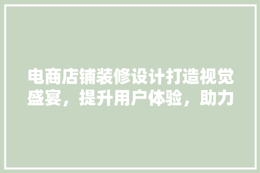 电商店铺装修设计打造视觉盛宴，提升用户体验，助力品牌腾飞