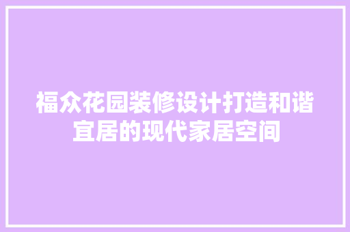 福众花园装修设计打造和谐宜居的现代家居空间
