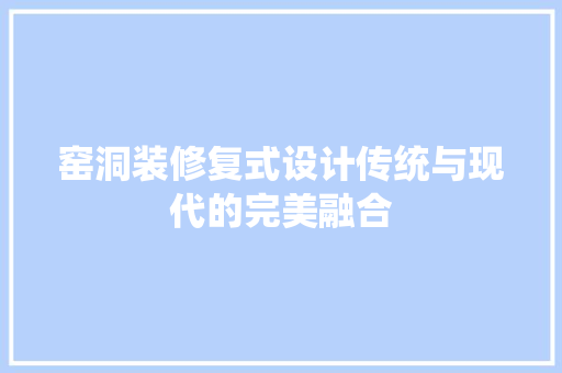 窑洞装修复式设计传统与现代的完美融合