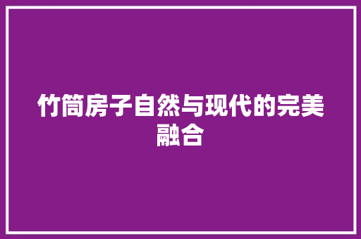 竹筒房子自然与现代的完美融合